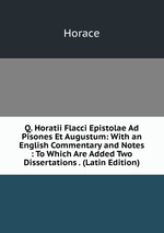 Q. Horatii Flacci Epistolae Ad Pisones Et Augustum: With an English Commentary and Notes : To Which Are Added Two Dissertations . (Latin Edition)