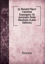 Q. Horatii Flacci Carmina Expurgata: Et Accuratis Notis Illustrata (Latin Edition)
