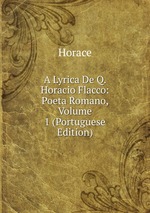 A Lyrica De Q. Horacio Flacco: Poeta Romano, Volume 1 (Portuguese Edition)