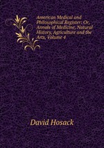 American Medical and Philosophical Register: Or, Annals of Medicine, Natural History, Agriculture and the Arts, Volume 4