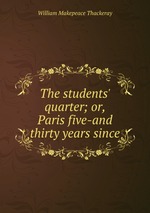 The students` quarter; or, Paris five-and thirty years since