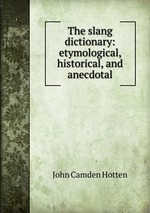 The slang dictionary: etymological, historical, and anecdotal