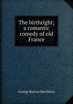 The birthright; a romantic comedy of old France