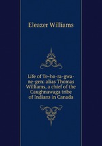 Life of Te-ho-ra-gwa-ne-gen: alias Thomas Williams, a chief of the Caughnawaga tribe of Indians in Canada