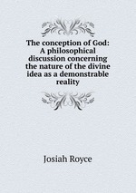 The conception of God: A philosophical discussion concerning the nature of the divine idea as a demonstrable reality