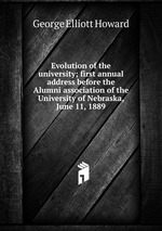 Evolution of the university; first annual address before the Alumni association of the University of Nebraska, June 11, 1889