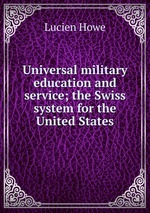 Universal military education and service; the Swiss system for the United States