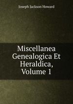 Miscellanea Genealogica Et Heraldica, Volume 1