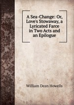 A Sea-Change: Or, Love`s Stowaway, a Lyricated Farce in Two Acts and an Epilogue