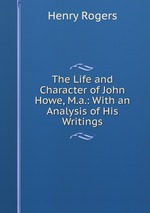 The Life and Character of John Howe, M.a.: With an Analysis of His Writings