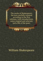 The works of Shakespeare: the text carefully restored according to the first editions; with introductions, notes original and selected, and a life of the poet;