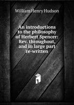 An introductions to the philosophy of Herbert Spencer: Rev. throughout, and in large part re-written