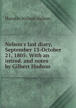Nelson`s last diary, September 13-October 21, 1805: With an introd. and notes by Gilbert Hudson