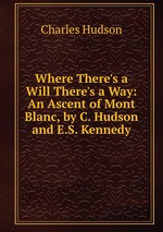 Where There`s a Will There`s a Way: An Ascent of Mont Blanc, by C. Hudson and E.S. Kennedy