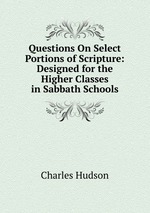 Questions On Select Portions of Scripture: Designed for the Higher Classes in Sabbath Schools