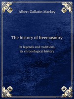 The history of freemasonry. Its legends and traditions, its chronological history