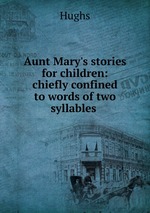 Aunt Mary`s stories for children: chiefly confined to words of two syllables