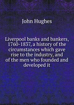 Liverpool banks and bankers, 1760-1837, a history of the circumstances which gave rise to the industry, and of the men who founded and developed it