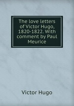 The love letters of Victor Hugo, 1820-1822. With comment by Paul Meurice