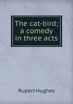 The cat-bird; a comedy in three acts