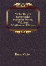 Victor Hugo`s Smmtliche Poetische Werke. Volumes 2-3
