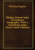 Philips` School Atlas of Scripture Geography: With a Consulting Index (Scots Gaelic Edition)