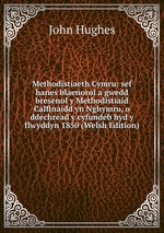Methodistiaeth Cymru: sef hanes blaenorol a gwedd bresenol y Methodistiaid Calfinaidd yn Nghymru, o ddechread y cyfundeb hyd y flwyddyn 1850 (Welsh Edition)