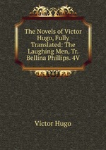 The Novels of Victor Hugo, Fully Translated: The Laughing Men, Tr. Bellina Phillips. 4V