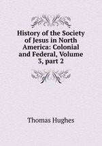 History of the Society of Jesus in North America: Colonial and Federal, Volume 3, part 2
