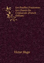 Les Feuilles D`automne: Les Chants Du Crpuscule (French Edition)