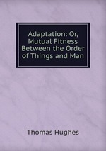 Adaptation: Or, Mutual Fitness Between the Order of Things and Man