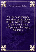 An Overland Journey to Lisbon at the Close of 1846: With a Picture of the Actual State of Spain and Portugal, Volume 2