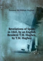 Revelations of Spain in 1845, by an English Resident T.M. Hughes. by T.M. Hughes