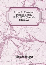 Actes Et Paroles: Depuis L`exil, 1870-1876 (French Edition)