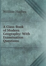 A Class-Book of Modern Geography: With Examination Questions