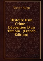 Histoire D`un Crime--Dposition D`un Tmoin . (French Edition)