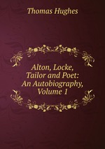 Alton, Locke, Tailor and Poet: An Autobiography, Volume 1