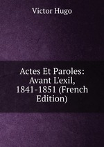 Actes Et Paroles: Avant L`exil, 1841-1851 (French Edition)