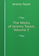 The Works of Jeremy Taylor, Volume 5