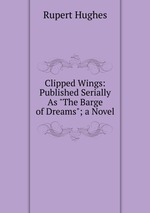 Clipped Wings: Published Serially As "The Barge of Dreams"; a Novel