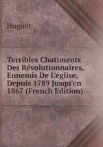 Terribles Chatiments Des Rvolutionnaires, Ennemis De L`glise, Depuis 1789 Jusqu`en 1867 (French Edition)