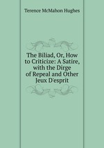 The Biliad, Or, How to Criticize: A Satire, with the Dirge of Repeal and Other Jeux D`esprit