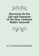 Discourse On the Life and Character of the Hon. Littleton Waller Tazewell