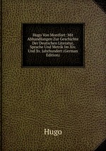 Hugo Von Montfort: Mit Abhandlungen Zur Geschichte Der Deutschen Literatur, Sprache Und Metrik Im Xiv. Und Xv. Jahrhundert (German Edition)