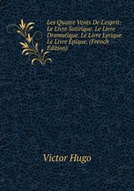 Les Quatre Vents De L`esprit: Le Livre Satirique. Le Livre Dramatique. Le Livre Lyrique. Le Livre pique. (French Edition)