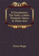 Il Giuramento: The Oath; a Melo-Dramatic Opera in Three Acts