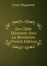 Les Clubs Dijonnais Sous La Rvolution (French Edition)