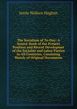 The Socialism of To-Day: A Source-Book of the Present Position and Recent Devolopmet of the Socialist and Labor Parties in All Countries, Consisting Mainly of Original Documents