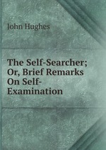 The Self-Searcher; Or, Brief Remarks On Self-Examination