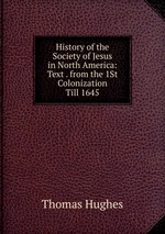 History of the Society of Jesus in North America: Text . from the 1St Colonization Till 1645